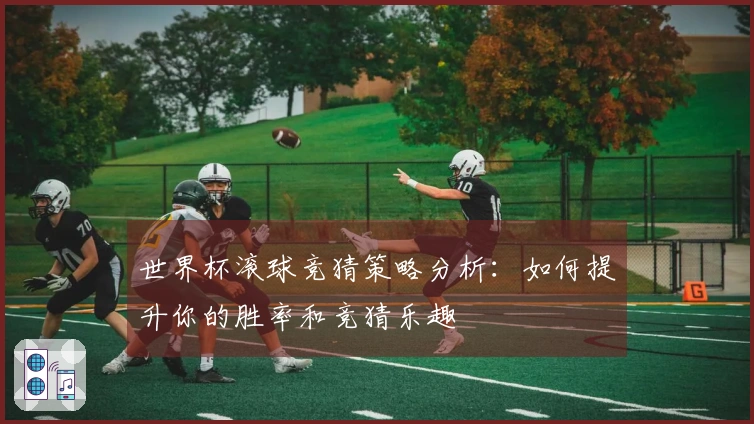 世界杯滚球竞猜策略分析：如何提升你的胜率和竞猜乐趣