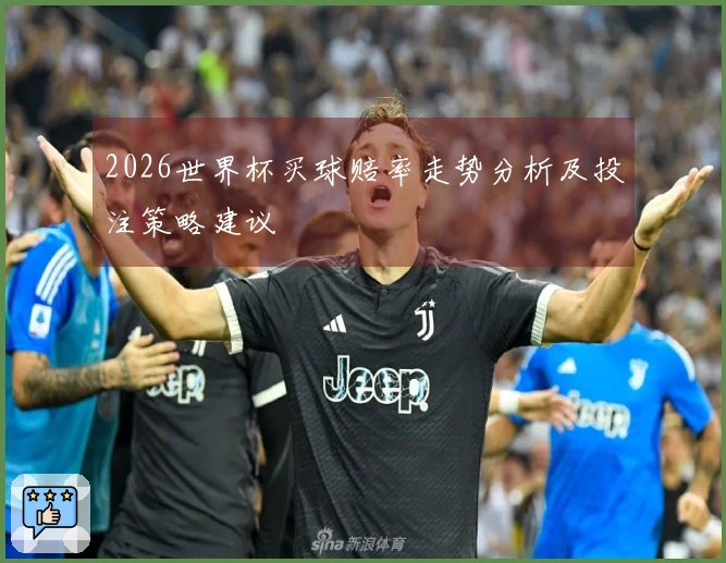 2026世界杯买球赔率走势分析及投注策略建议