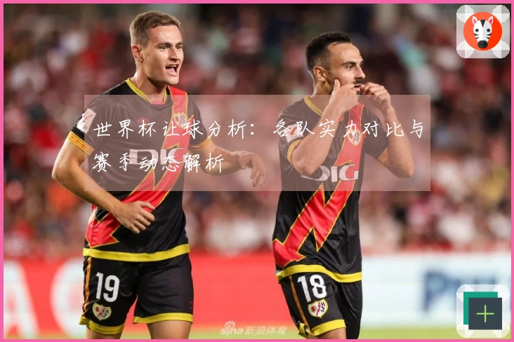 世界杯让球分析：各队实力对比与赛季动态解析