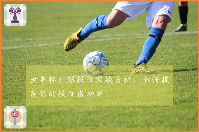 世界杯让球投注实战分析：如何提高你的投注成功率