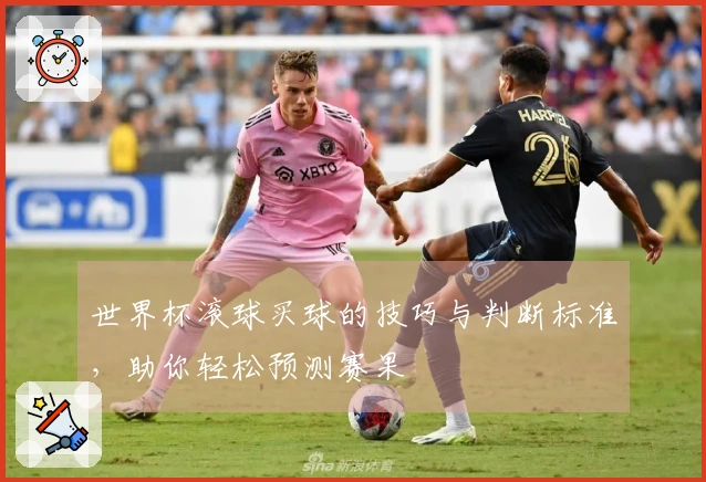 世界杯滚球买球的技巧与判断标准，助你轻松预测赛果
